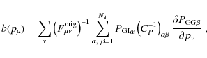 \begin{displaymath}
b(p_\mu) = \sum_\nu \left( F^{\rm orig}_{\mu \nu} \right)^{-...
... \beta} \frac{\partial {P_{\rm GG}}_\beta}{\partial p_\nu}\;,
\end{displaymath}