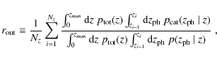\begin{displaymath}
r_{\rm out} \equiv \frac{1}{N_z} \sum_{i=1}^{N_z} \frac{ \in...
...z_{i-1}}^{z_i} {\rm d}z_{\rm ph}\; p(z_{\rm ph}~\vert~z) }\;,
\end{displaymath}