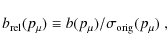 \begin{displaymath}
b_{\rm rel}(p_\mu) \equiv b(p_\mu)/\sigma_{\rm orig}(p_\mu)\;,
\end{displaymath}