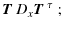 $\displaystyle \mbox{\boldmath$T$ } D_x \mbox{\boldmath$T$ }^\tau\;;$