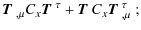 $\displaystyle \mbox{\boldmath$T$ }_{,\mu} C_x \mbox{\boldmath$T$ }^\tau + \mbox{\boldmath$T$ } C_x \mbox{\boldmath$T$ }^\tau_{,\mu}\;;$