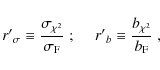\begin{displaymath}
{r'}_\sigma \equiv \frac{\sigma_{\chi^2}}{\sigma_{\rm F}}\;; ~~~~~ {r'}_b \equiv \frac{b_{\chi^2}}{b_{\rm F}}\;,
\end{displaymath}