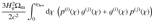 $\displaystyle \frac{3H_0^2 \Omega_{\rm m}}{2 c^2} \int^{\chi_{\rm hor}}_0 {\rm d}\chi\; \left( p^{(i)}(\chi)~g^{(j)}(\chi) + g^{(i)}(\chi)~p^{(j)}(\chi) \right)$