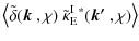 $\displaystyle \left\langle \tilde{\delta}(\mbox{\boldmath$k$ },\chi)~\tilde{\kappa}_{\rm E}^{{\rm I}~*}(\mbox{\boldmath$k'$ },\chi) \right\rangle$