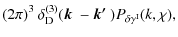 $\displaystyle (2\pi)^3 ~\delta^{(3)}_{\rm D}(\mbox{\boldmath$k$ } - \mbox{\boldmath$k'$ }) P_{\delta \gamma^{\rm I}}(k,\chi),$
