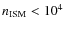 $n_{\rm
ISM}<10^4$