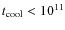 $t_{\rm cool}<10^{11}$