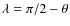 $\lambda = \pi /2 - \theta $