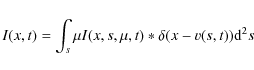 \begin{displaymath}
I(x,t)= \int_{s}\mu I(x,s,\mu,t)\ast \delta(x-v(s,t)) {\rm d}^{2}s
\end{displaymath}