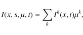 \begin{displaymath}
I(x,s,\mu,t)=\sum_{k}I^{k}(x,t)\mu^{k} ,
\end{displaymath}
