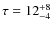 $\tau = 12^{+8}_{-4}$