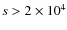 $s > 2\times 10^4$