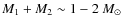 $M_1 + M_2 \sim 1 -2~M_\odot$