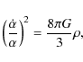 \begin{displaymath}\left(\frac{\dot{\alpha}}{\alpha}\right)^2 = \frac{8 \pi G}{3} \rho ,
\end{displaymath}