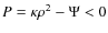 $P=\kappa \rho^2-\Psi <0$