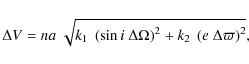 \begin{displaymath}\Delta V = na~\sqrt{k_1~\left(\sin i ~\Delta\Omega\right)^2 +
k_2~\left(e~ \Delta\varpi\right)^2} ,
\end{displaymath}
