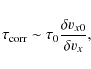 \begin{displaymath}%
\tau_{\rm corr} \sim \tau_0 \frac{\delta v_{x0}}{\delta v_x},
\end{displaymath}