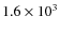 $1.6 \times
10^{3}$