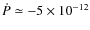 $\dot P\simeq-5\times 10^{-12}$