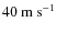 $ 40\:{{\rm m}~{\rm s}^{-1}}$