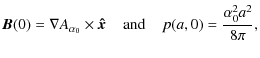 $\displaystyle %
{\vec B}(0) = {\bf\nabla}A_{\alpha_{0}}\times{\vec{\hat x}}
\;\;\;\; \mbox{and} \;\;\;\;
p(a,0) = \frac{\alpha_{0}^{2}a^{2}}{8\pi},$