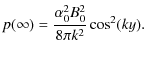 $\displaystyle p(\infty) = \frac{\alpha^{2}_{0}B_{0}^{2}}{8\pi k^{2}}\cos^{2}(ky).$