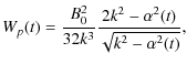 $\displaystyle W_{p}(t) = \frac{B_{0}^{2}}{32k^{3}}\frac{2k^{2}-\alpha^{2}(t)}{\sqrt{k^{2}-\alpha^{2}(t)}},$