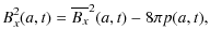 $\displaystyle B_{x}^{2}(a,t) = \overline{B_{x}}^{2}(a,t) - 8\pi p(a,t),$