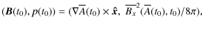 $\displaystyle %
({\vec B}(t_{0}),p(t_{0})) = ({\bf\nabla}\overline{A}(t_{0})\times{\vec{\hat x}}, \;\overline{B_{x}}^{2}(\overline{A}(t_{0}),t_{0})/8\pi),$