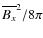 $\overline{B_{x}}^{2}/8\pi$