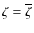 $\zeta=\overline{\zeta}$