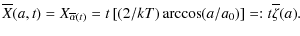 $\displaystyle %
\overline{X}(a,t) = X_{\overline{\alpha}(t)} = t\left[(2/kT)\arccos(a/a_{0})\right]
=: t\overline{\zeta}(a).$