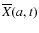 $\overline{X}(a,t)$