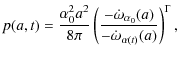 $\displaystyle p(a,t) = \frac{\alpha_{0}^{2}a^{2}}{8\pi} \left(\frac{-\dot{\omega}_{\alpha_{0}}(a)}{-\dot{\omega}_{\alpha(t)}(a)}\right)^{\Gamma},$