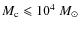 $M_{\rm c} \leqslant 10^4~M_\odot$