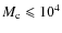 $M_{\rm c} \leqslant 10^4$