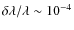 $\delta \lambda / \lambda \sim 10^{-4}$