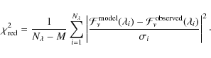 \begin{displaymath}\chi^2_{{\rm red}} = \frac{1}{N_\lambda-M} \sum_{i=1}^{N_\lam...
...{F}_\nu^{\rm observed}(\lambda_i)}{\sigma_i}\right\vert^2\cdot
\end{displaymath}