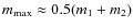 $m_{\rm max}\approx 0.5 (m_1+m_2)$