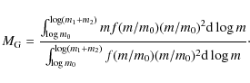 \begin{displaymath}M_{\rm G} = \frac{\int_{\log m_0}^{\log (m_1+m_2)}m f(m/m_0) ...
...g m_0}^{\log (m_1+m_2)} f(m/m_0) (m/m_0)^2 {\rm d}\log m}\cdot
\end{displaymath}