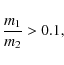 \begin{displaymath}\frac{m_1}{m_2} > 0.1,
\end{displaymath}
