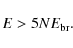 \begin{displaymath}E > 5 N E_{\rm br}.
\end{displaymath}