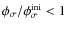 $\phi _\sigma /\phi _\sigma ^{\rm ini}< 1$