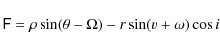 \begin{displaymath}%
\mathsf{F}=\rho \sin (\theta -\Omega )-r\sin (v+\omega )\cos i
\end{displaymath}