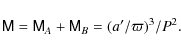 \begin{displaymath}%
\mathsf{M=M}_{A}+\mathsf{M}_{B}=(a^{\prime }/\varpi )^{3}/P^{2}.
\end{displaymath}