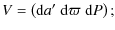 $\displaystyle V = \left({\rm d}a^{\prime } \; {\rm d}\varpi \; {\rm d}P \right);$
