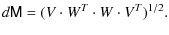 $\displaystyle d \mathsf{M} = (V\cdot W^{T}\cdot W\cdot V^{T})^{1/2}.$