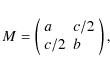 \begin{displaymath}%
M = \left(
\begin{array}{ll}
a & c/2 \\
c/2 & b
\end{array}\right),
\end{displaymath}