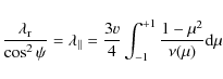 \begin{displaymath}\frac{\lambda_{\rm r}}{\cos^2\psi}=\lambda_{\vert\vert}=\frac{3v}{4}\int_{-1}^{+1}\frac{1-\mu^2}{\nu(\mu)}{\rm d}\mu
\end{displaymath}