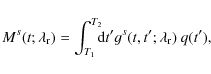 \begin{displaymath}M^{s}(t;\lambda_{\rm r})=\int_{T_1}^{T_2}\!\!\! {\rm d}t'g^{s}(t,t';\lambda_{\rm r})~ q(t'),
\end{displaymath}